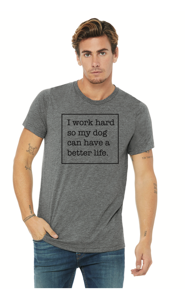 I Work Hard So My Dog Can Have A Better Life T-Shirt - Unisex